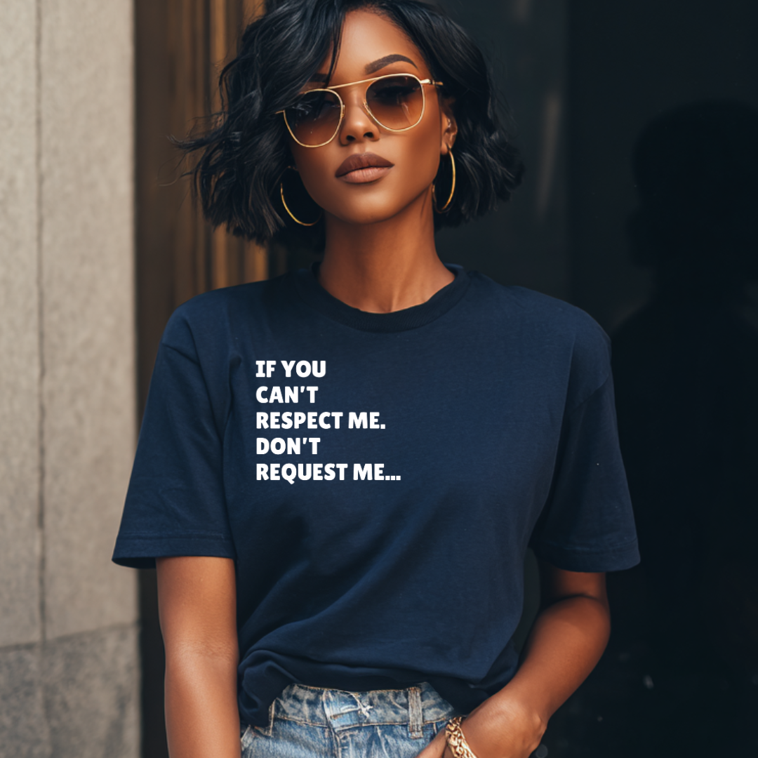 If You Can't Respect Me. Don't  Request Me T-shirt